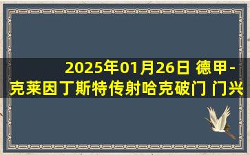 2025年01月26日 德甲-克莱因丁斯特传射哈克破门 门兴3-0完胜波鸿